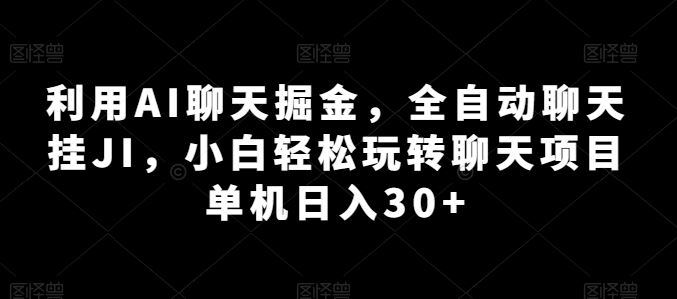 利用AI聊天掘金，全自动聊天挂JI，小白轻松玩转聊天项目 单机日入30+【揭秘】-枫客网创