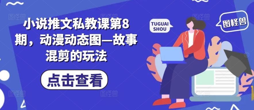 小说推文私教课第8期，动漫动态图—故事混剪的玩法-枫客网创