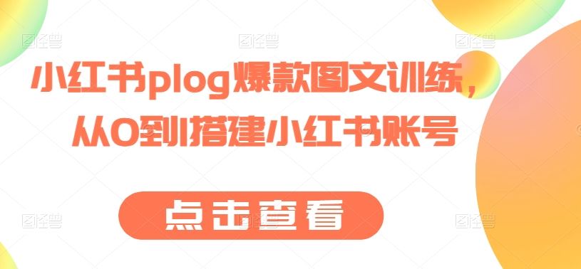 小红书plog爆款图文训练，从0到1搭建小红书账号-枫客网创