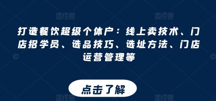 打造餐饮超级个体户：线上卖技术、门店招学员、选品技巧、选址方法、门店运营管理等-枫客网创