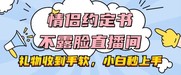 情侣约定书不露脸直播间，礼物收到手软，小白秒上手【揭秘】-枫客网创