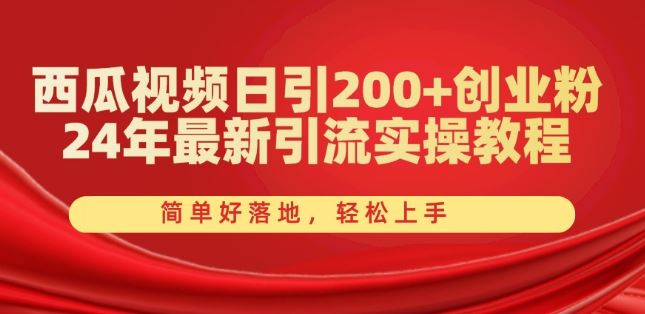 西瓜视频日引200+创业粉，24年最新引流实操教程，简单好落地，轻松上手【揭秘】-枫客网创