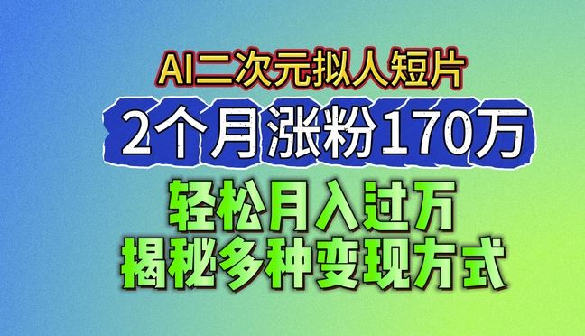 2024最新蓝海AI生成二次元拟人短片，2个月涨粉170万，揭秘多种变现方式【揭秘】-枫客网创