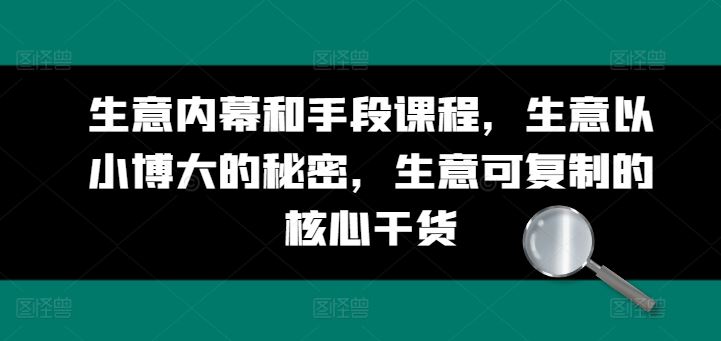 生意内幕和手段课程，生意以小博大的秘密，生意可复制的核心干货-枫客网创