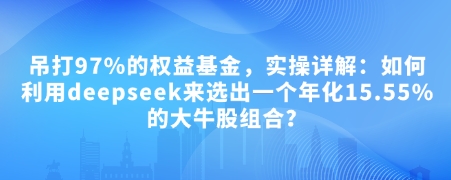 付费文章：吊打97%的权益基金，实操详解：如何利用deepseek来选出一个年化15.55%的大牛股组合?-枫客网创