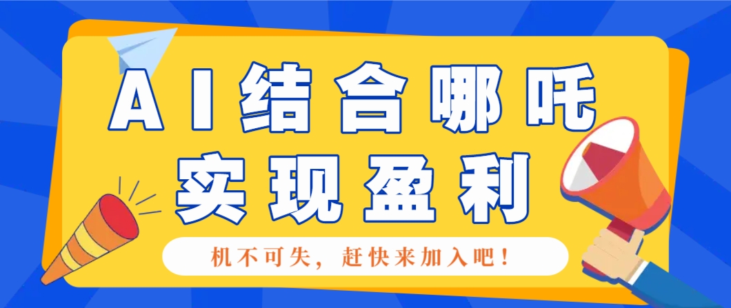 哪咤2爆火，如何利用AI结合哪吒2实现盈利，月收益5000+【附详细教程】-枫客网创