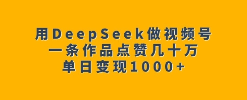 用DeepSeek做视频号，一条作品点赞几十万，单日变现1k-枫客网创