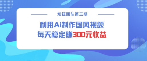 视频号ai国风视频创作者分成计划每天稳定300元收益-枫客网创