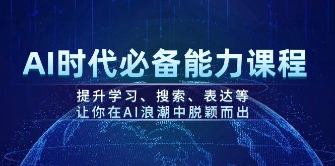 AI时代必备能力课程，提升学习、搜索、表达等，让你在AI浪潮中脱颖而出-枫客网创