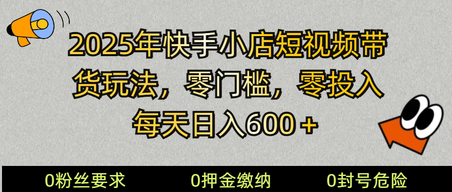 2025快手小店短视频带货模式，零投入，零门槛，每天日入600＋-枫客网创