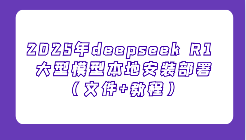 2025年deepseek R1 大型模型本地安装部署(文件+教程)，新手也能快速上手！-枫客网创