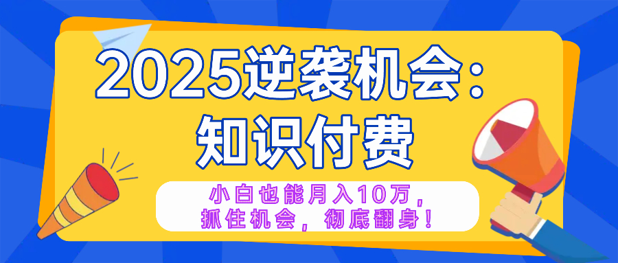 2025逆袭项目——知识付费，小白也能月入10万年入百万，抓住机会彻底翻…-枫客网创