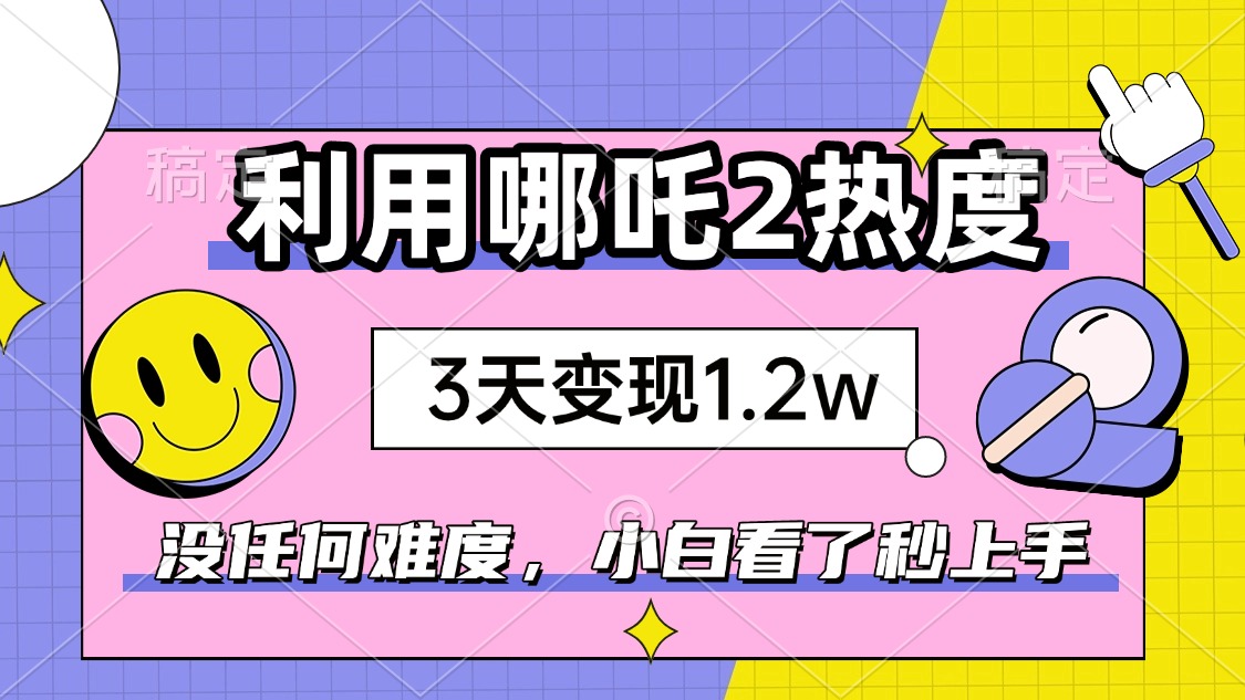 如何利用哪吒2爆火，3天赚1.2W，没有任何难度，小白看了秒学会，抓紧时…-枫客网创