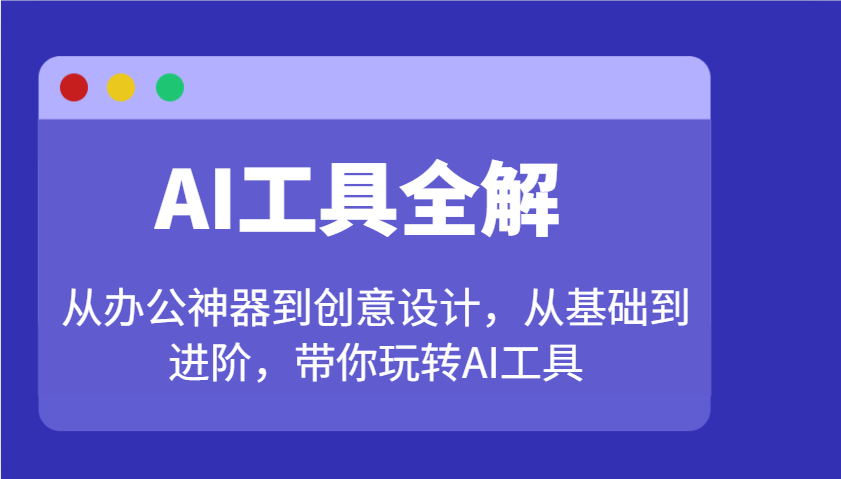 AI工具全解：从办公神器到创意设计，从基础到进阶，带你玩转AI工具-枫客网创