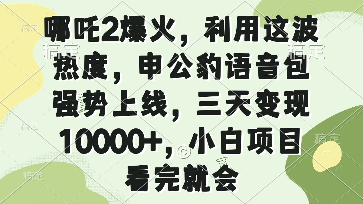 哪吒2爆火，利用这波热度，申公豹语音包强势上线，三天变现10000+，小…-枫客网创