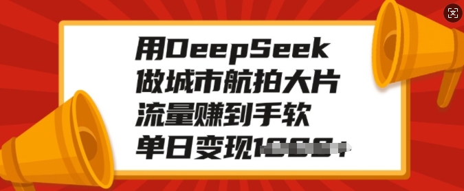 用DeepSeek做城市航拍大片，流量赚到手软，单日变现多张-枫客网创