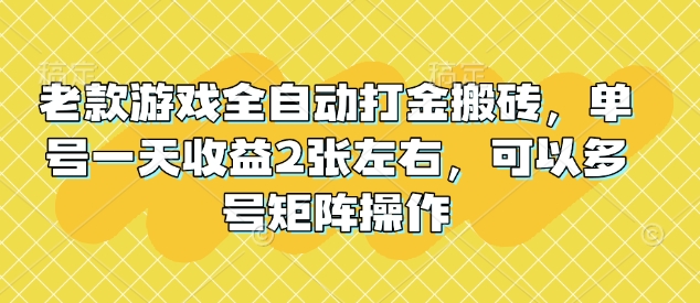 老款游戏全自动打金搬砖，单号一天收益2张左右，可以多号矩阵操作【揭秘】-枫客网创