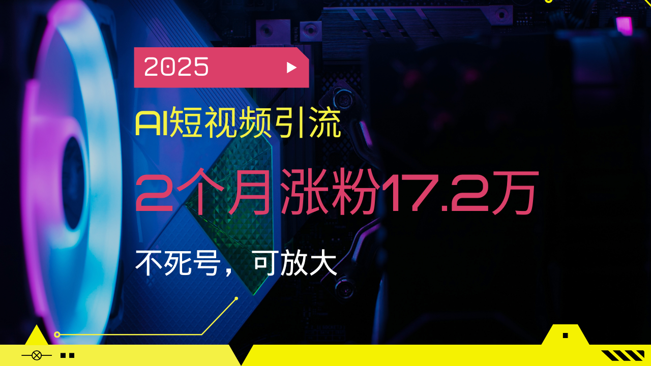 2025AI短视频引流，2个月涨粉17.2万，不死号，可放大-枫客网创