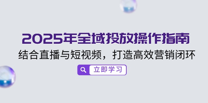 2025年全域投放操作指南，结合直播与短视频，打造高效营销闭环-枫客网创