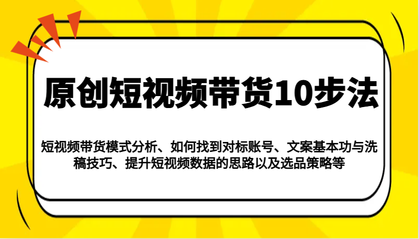 原创短视频带货10步法：模式分析/对标账号/文案与洗稿/提升数据/以及选品策略等-枫客网创