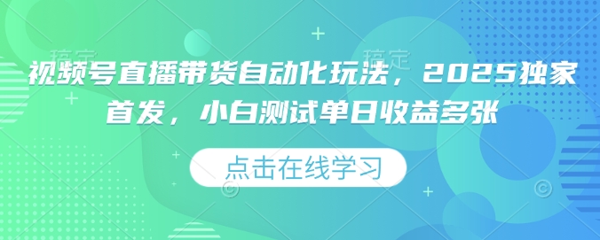 视频号直播带货自动化玩法，2025独家首发，小白测试单日收益多张【揭秘】-枫客网创