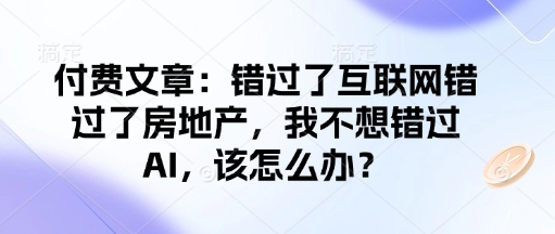 付费文章：错过了互联网错过了房地产，我不想错过AI，该怎么办？-枫客网创