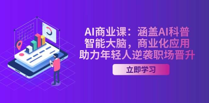 AI商业课：涵盖AI科普，智能大脑，商业化应用，助力年轻人逆袭职场晋升-枫客网创