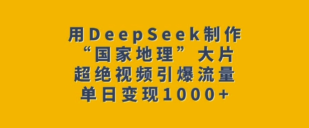 用DeepSeek制作“国家地理”大片，超绝视频引爆流量，单日变现多张-枫客网创