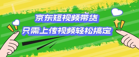 京东短视频带货，只需上传视频就搞定，小白轻松上手【揭秘】-枫客网创