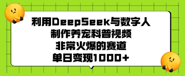 利用DeepSeek与数字人制作养宠科普视频，非常火爆的赛道，单日变现多张-枫客网创