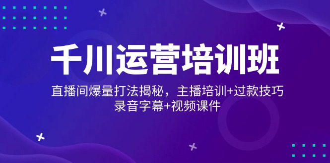 千川运营培训班，直播间爆量打法揭秘，主播培训+过款技巧，录音字幕+视频-枫客网创