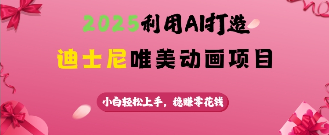 2025利用AI打造迪士尼唯美动画项目，小白轻松上手，稳挣零花钱-枫客网创