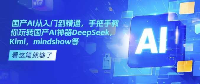 国产AI从入门到精通，手把手教你玩转国产AI神器DeepSeek，Kimi，mindshow等-枫客网创