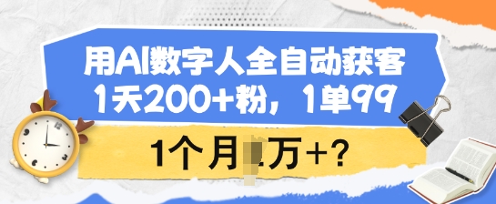 用AI数字人全自动获客，1天200+粉，1单99，1个月1个W+?-枫客网创