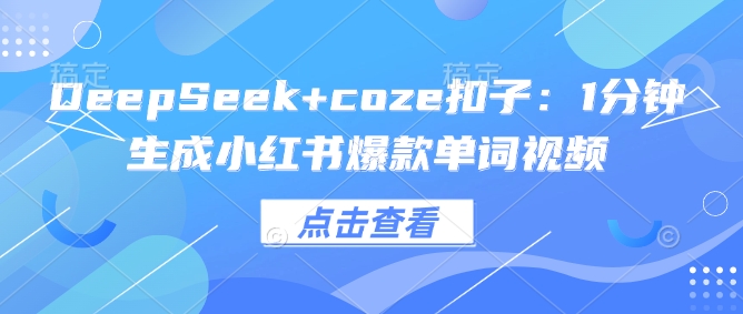 DeepSeek+coze扣子：1分钟生成小红书爆款单词视频-枫客网创