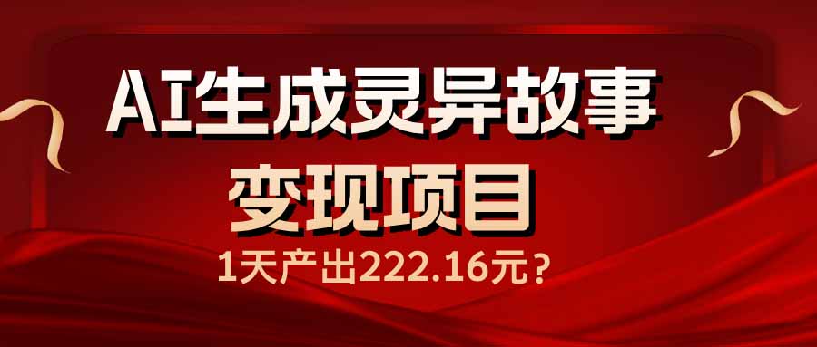 AI生成灵异故事变现项目，1天产出222.16元-枫客网创