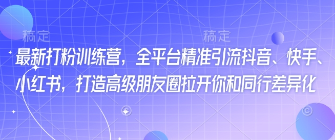 最新打粉训练营，全平台精准引流抖音、快手、小红书，打造高级朋友圈拉开你和同行差异化-枫客网创