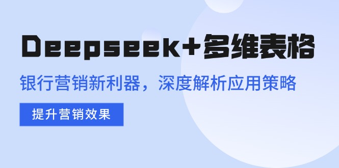 Deepseek+多维表格，银行营销新利器，深度解析应用策略，提升营销效果-枫客网创