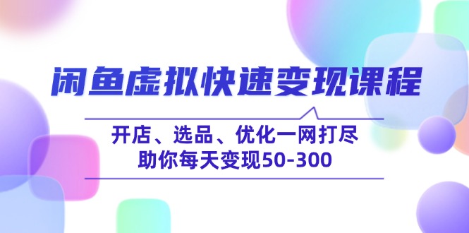 闲鱼虚拟快速变现课程，开店、选品、优化一网打尽，助你每天变现50-300-枫客网创