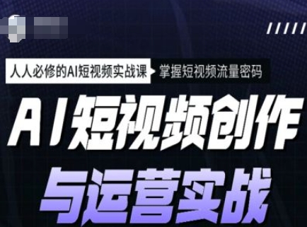 AI短视频创作与运营实战课程，人人必修的AI短视频实战课，掌握短视频流量密码-枫客网创