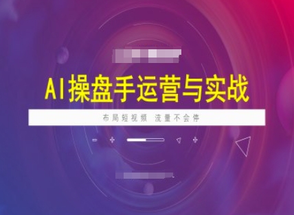 AI操盘手运营实战课程，布局短祝频，流量不会停-枫客网创