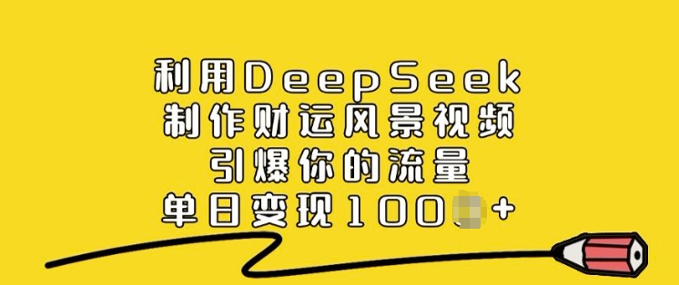 利用DeepSeek制作财运风景视频，引爆你的流量，单日变现多张-枫客网创