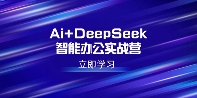 Ai+DeepSeek智能办公实战营：解锁AI写作、设计、PPT等高薪技能-枫客网创