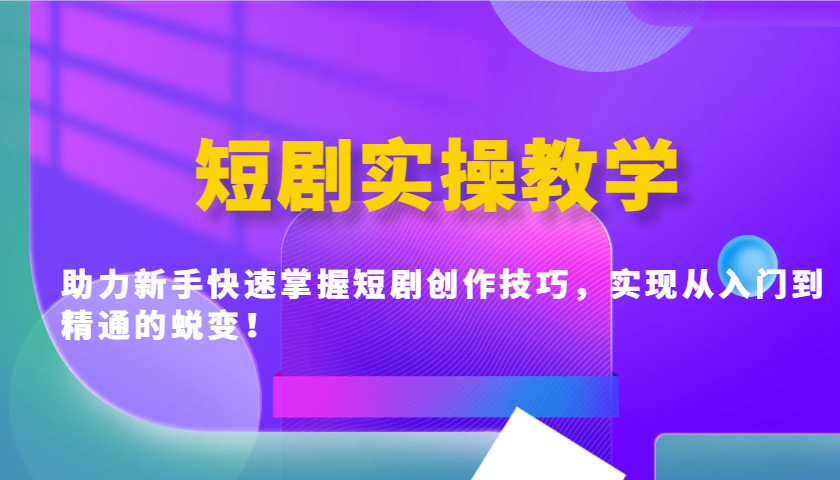 短剧实操教学，助力新手快速掌握短剧创作技巧，实现从入门到精通的蜕变！-枫客网创