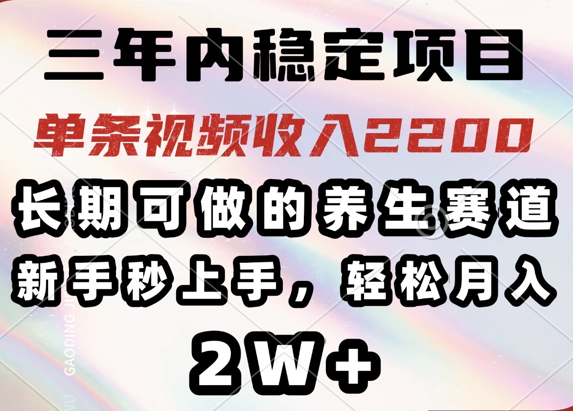 三年内稳定项目，长期可做的养生赛道，单条视频收入2200，新手秒上手，…-枫客网创