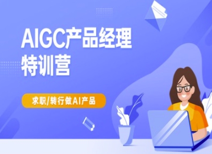 AIGC产品经理特训营-产品经理较教程，求职转行做AI产品-枫客网创