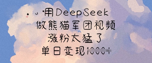 用DeepSeek做熊猫军团视频，涨粉太猛了，单日变现多张-枫客网创