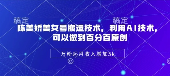 陈美娇美女号搬运技术，利用AI技术，可以做到百分百原创，万粉起月收入增加5k-枫客网创