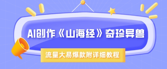 AI创作《山海经》奇珍异兽，超现实画风，流量大易爆款，附详细教程-枫客网创