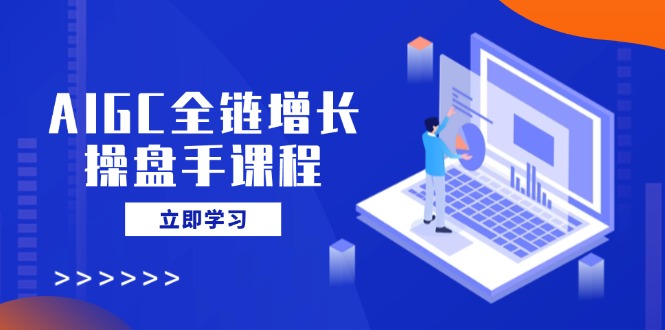 AIGC全链增长操盘手课程，从AI基础到私有化应用，轻松驾驭AI助力营销-枫客网创